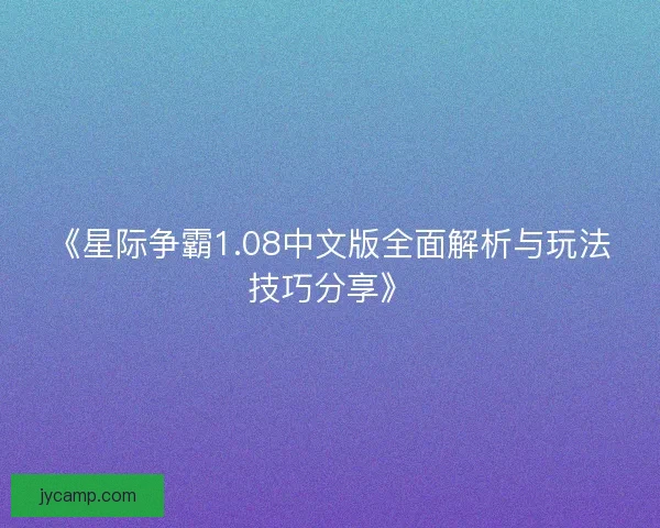 《星际争霸1.08中文版全面解析与玩法技巧分享》