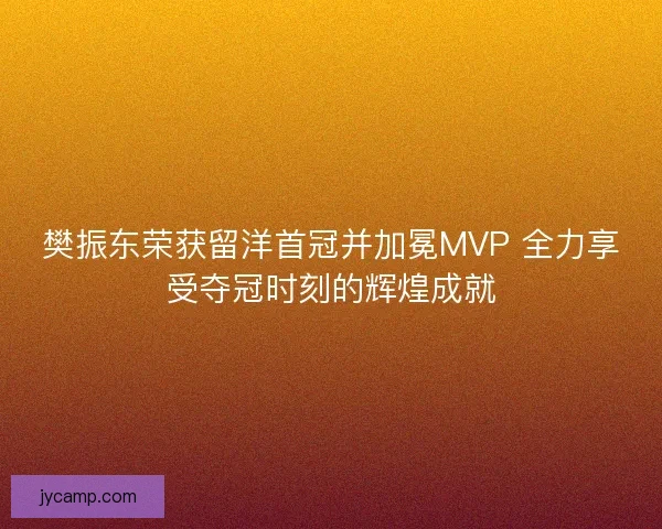 樊振东荣获留洋首冠并加冕MVP 全力享受夺冠时刻的辉煌成就
