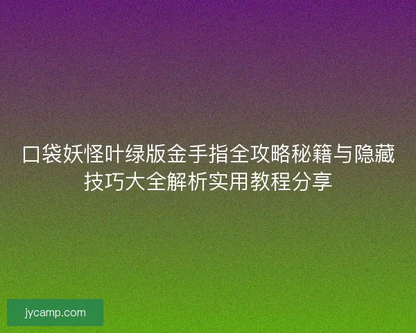 口袋妖怪叶绿版金手指全攻略秘籍与隐藏技巧大全解析实用教程分享 口袋妖怪叶绿版金手指全攻略秘籍与隐藏技巧大全解析实用教程分享