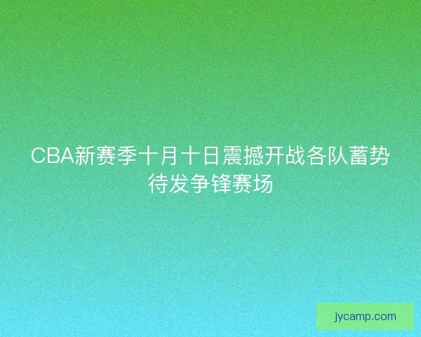 CBA新赛季十月十日震撼开战各队蓄势待发争锋赛场 CBA新赛季十月十日震撼开战各队蓄势待发争锋赛场