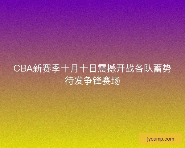 CBA新赛季十月十日震撼开战各队蓄势待发争锋赛场