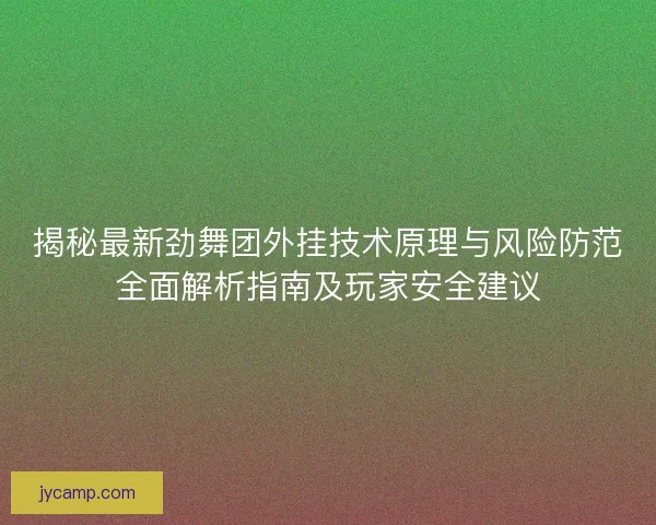 揭秘最新劲舞团外挂技术原理与风险防范全面解析指南及玩家安全建议