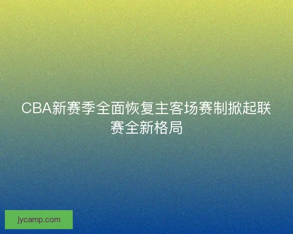 CBA新赛季全面恢复主客场赛制掀起联赛全新格局 CBA新赛季全面恢复主客场赛制掀起联赛全新格局