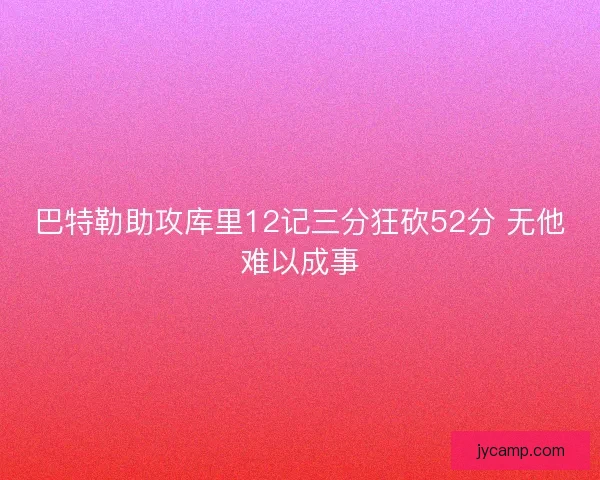 巴特勒助攻库里12记三分狂砍52分 无他难以成事
