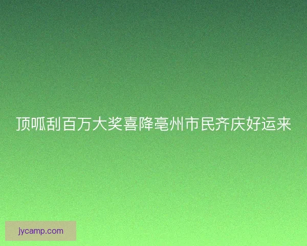 顶呱刮百万大奖喜降亳州市民齐庆好运来